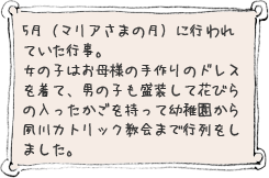 5月（マリアさまの月）に行われていた行事。女の子はお母様の手作りのドレスを着て、男の子は盛装して花びらの入ったかごをもって幼稚園から夙川カトリック教会まで行列をしました。