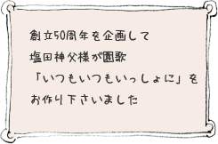 創立50周年を企画して塩田神父様が園歌「いつもいつもいっしょに」をお作りくださいました。