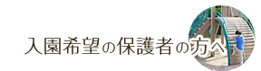 入園希望の保護者の方へ